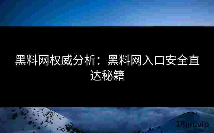 黑料网权威分析：黑料网入口安全直达秘籍