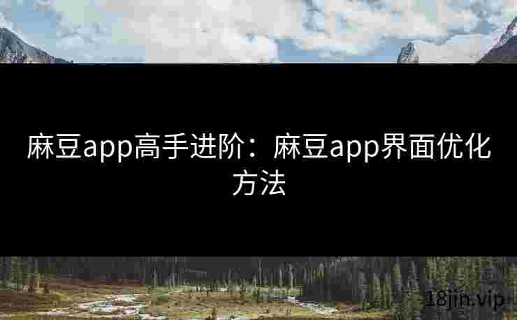 麻豆app高手进阶：麻豆app界面优化方法