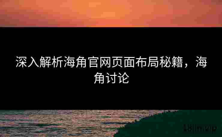 深入解析海角官网页面布局秘籍，海角讨论