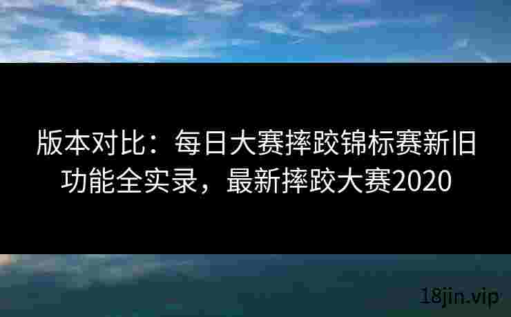 版本对比：每日大赛摔跤锦标赛新旧功能全实录，最新摔跤大赛2020